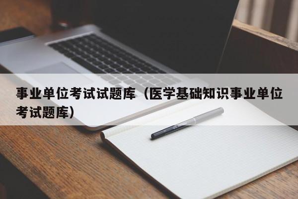 事业单位考试试题库(医学基础知识事业单位考试题库)