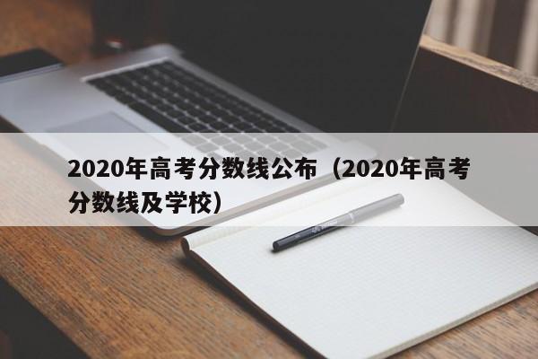 2020年高考分数线公布（2020年高考分数线及学校）
